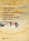 Adam Chmara (1720—1805) — ostatni wojewoda miński w świecie polityki czasów stanisławowskich i jego archiwum