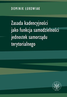 The cover of the book titled: Zasada kadencyjności jako funkcja samodzielności jednostek samorządu terytorialnego