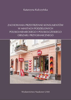 Okładka książki o tytule: Zachowania przestrzenne konsumentów w miastach podzielonych polsko-niemieckiego i polsko-czeskiego obszaru przygranicznego