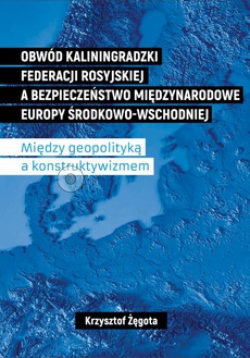 Okładka książki o tytule: Obwód kaliningradzki Federacji Rosyjskiej a bezpieczeństwo międzynarodowe Europy Środkowo-Wschodniej. Między geopolityką a konstruktywizmem