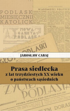 The cover of the book titled: Prasa siedlecka z lat trzydziestych XX wieku o państwach sąsiednich
