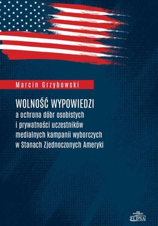 The cover of the book titled: Wolność wypowiedzi a ochrona dóbr osobistych i prywatności uczestników medialnych kampanii wyborczych w Stanach Zjednoczonych Ameryki