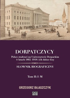 The cover of the book titled: Dorpatczycy. Polscy studenci na Uniwersytecie Dorpackim w latach 1802–1918 i ich dalsze losy. Słownik biograficzny. Tom II: I–M