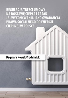 Okładka książki o tytule: Regulacja treści umowy na dostawę ciepła i zasad jej wykonywania jako gwarancja prawa socjalnego do energii cieplnej w Polsce