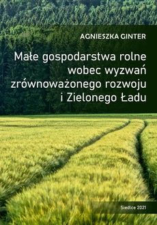 Okładka książki o tytule: Małe gospodarstwa rolne wobec wyzwań zrównoważonego rozwoju i Zielonego Ładu