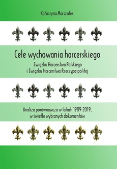 The cover of the book titled: Cele wychowania harcerskiego Związku Harcerstwa Polskiego i Związku Harcerstwa Rzeczypospolitej. Analiza porównawcza w latach 1989-2019, w świetle wybranych dokumentów