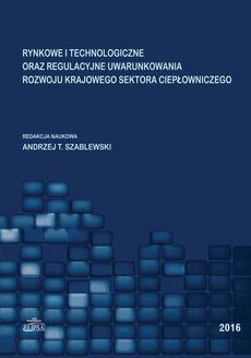 Okładka książki o tytule: Rynkowe i technologiczne oraz regulacyjne uwarunkowania rozwoju krajowego sektora ciepłowniczego