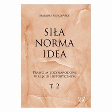 Okładka książki o tytule: Siła, norma, idea. Prawo międzynarodowe w ujęciu historycznym, tom 2.