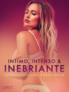 The cover of the book titled: Intimo, Intenso & Inebriante: Opowiadania erotyczne na różne nastroje
