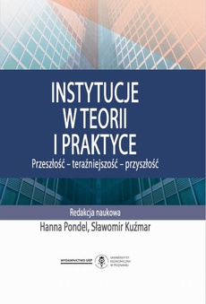The cover of the book titled: Instytucje w teorii i praktyce. Przeszłość - teraźniejszość - przyszłość