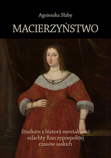 The cover of the book titled: Macierzyństwo. Studium z historii mentalności szlachty Rzeczypospolitej czasów saskich