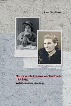 Okładka książki o tytule: Nauczyciele kresów wschodnich II RP i PRL. Wybrane postacie i zdarzenia