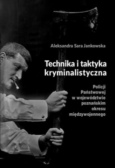 Okładka książki o tytule: Technika i taktyka kryminalistyczna Policji Państwowej w województwie poznańskim okresu międzywojennego