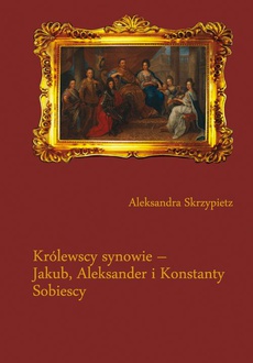 Обложка книги под заглавием:Królewscy synowie – Jakub, Aleksander i Konstanty Sobiescy
