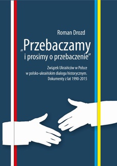 The cover of the book titled: "Przebaczamy i prosimy o przebaczenie". Związek Ukraińców w Polsce w polsko-ukraińskim dialogu historycznym. Dokumenty z lat 1990-2015