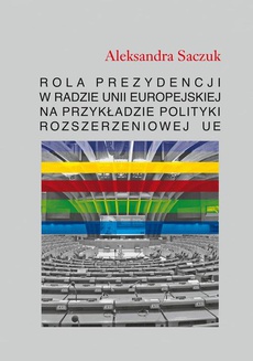 The cover of the book titled: Rola Prezydencji w Radzie Unii Europejskiej na przykładzie polityki rozszerzeniowej UE
