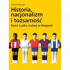 Обложка книги под заглавием:Historia, nacjonalizm i tożsamość. Rzecz o piłce nożnej w Hiszpanii