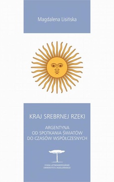 The cover of the book titled: Kraj Srebrnej Rzeki. Argentyna od spotkania światów do czasów współczesnych