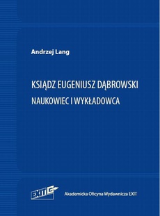 The cover of the book titled: Ksiądz Eugeniusz Dąbrowski. Naukowiec i wykładowca
