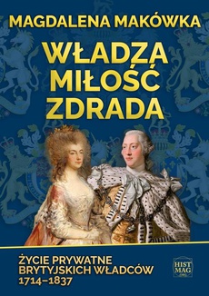 The cover of the book titled: Władza, miłość, zdrada. Życie prywatne brytyjskich władców 1714–1837