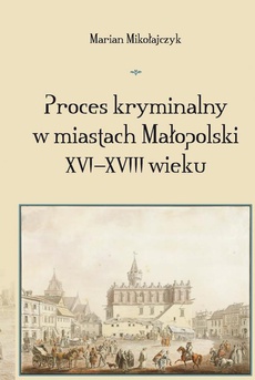 The cover of the book titled: Proces kryminalny w miastach Małopolski XVI–XVIII wieku