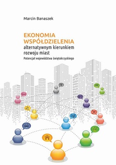 Okładka książki o tytule: Ekonomia współdzielenia alternatywnym kierunkiem rozwoju miast. Potencjał województwa świętokrzyskiego