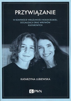 The cover of the book titled: Przywiązanie w kontekście wrażliwości rodzicielskiej, socjalizacji oraz wpływów kulturowych