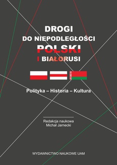 Okładka książki o tytule: Drogi do niepodległości Polski i Białorusi. Polityka - Historia - Kultura