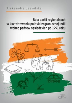 Обкладинка книги з назвою:Rola partii regionalnych w kształtowaniu polityki zagranicznej Indii wobec państw sąsiedzkich po 1991