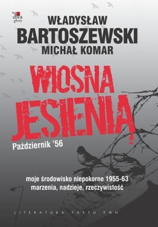 The cover of the book titled: Wiosna jesienią. Październik'56. Moje środowisko niepokorne 1955-63. Marzenia, nadzieje, rzeczywistość