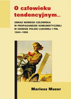 The cover of the book titled: O człowieku tendencyjnym. Obraz nowego człowieka w propagandzie komunistycznej w okresie Polski Ludowej i PRL 1944-1956