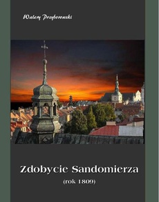 The cover of the book titled: Zdobycie Sandomierza rok 1809