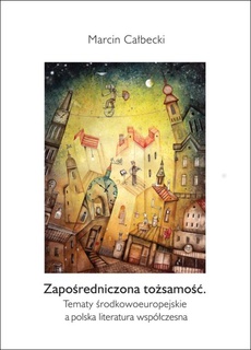 The cover of the book titled: Zapośredniczona tożsamość. Tematy środkowoeuropejskie a polska literatura współczesna