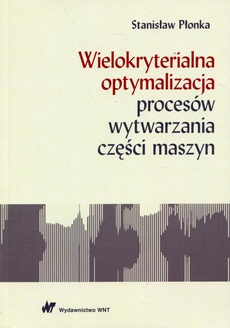 The cover of the book titled: Wielokryterialna optymalizacja procesów wytwarzania części maszyn