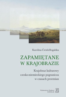 Okładka książki o tytule: Zapamiętane w krajobrazie. Krajobraz czesko-niemieckiego pogranicza w czasach przemian