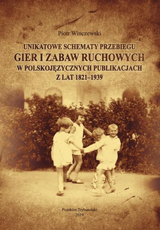 The cover of the book titled: Unikatowe schematy przebiegu gier i zabaw ruchowych w polskojęzycznych publikacjach z lat 1821-1939.
