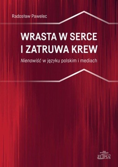 The cover of the book titled: Wrasta w serce i zatruwa krew. Nienawiść w języku polskim i mediach
