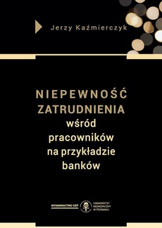 The cover of the book titled: Niepewność zatrudnienia wśród pracowników na przykładzie banków