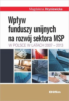 Okładka książki o tytule: Wpływ funduszy unijnych na rozwój sektora MSP w Polsce w latach 2007-2013