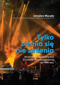 The cover of the book titled: „Tylko ziemia się nie zmienia” Wyobrażenia geopolityczne w polskiej muzyce popularnej po 1989 roku