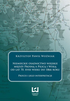 The cover of the book titled: Niemieckie osadnictwo wiejskie między Prosną a Pilicą i Wisłą od lat 70 XVIII wieku do 1866 roku