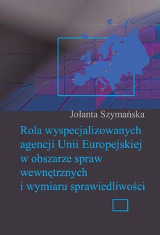Обложка книги под заглавием:Rola wyspecjalizowanych agencji Unii Europejskiej w obszarze spraw wewnętrznych i wymiaru sprawiedliwości