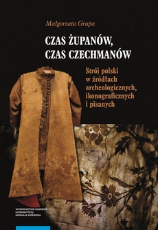 The cover of the book titled: Czas żupanów, czas czechmanów. Strój polski w źródłach archeologicznych, ikonograficznych i pisanych