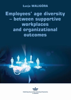 Okładka książki o tytule: Employees’ age diversity − between supportive workplaces and organizational outcomes