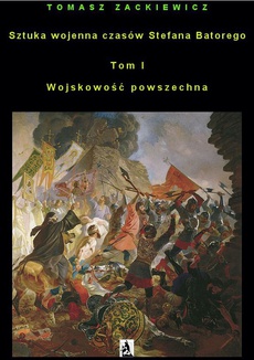 The cover of the book titled: Sztuka wojenna czasów Stefana Batorego. Tom I Wojskowość powszechna