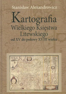 Okładka książki o tytule: Kartografia Wielkiego Księstwa Litewskiego od XV do połowy XVIII wieku