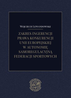 The cover of the book titled: Zakres ingerencji prawa konkurencji unii europejskiej w autonomię samoregulacyjną federacji sportowych