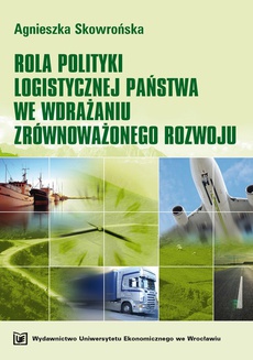 Okładka książki o tytule: Rola polityki logistycznej państwa we wdrażaniu zrównoważonego rozwoju