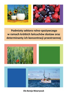 Okładka książki o tytule: Podmioty sektora rolno-spożywczego w ramach krótkich łańcuchów dostaw oraz determinanty ich koncentracji przestrzennej