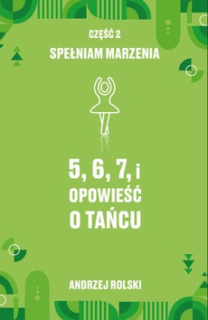 The cover of the book titled: 5, 6, 7, i Opowieść o tańcu. Część 2: Spełniam marzenia